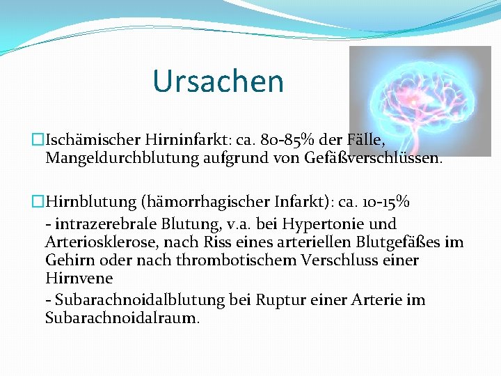 Ursachen �Ischämischer Hirninfarkt: ca. 80 -85% der Fälle, Mangeldurchblutung aufgrund von Gefäßverschlüssen. �Hirnblutung (hämorrhagischer