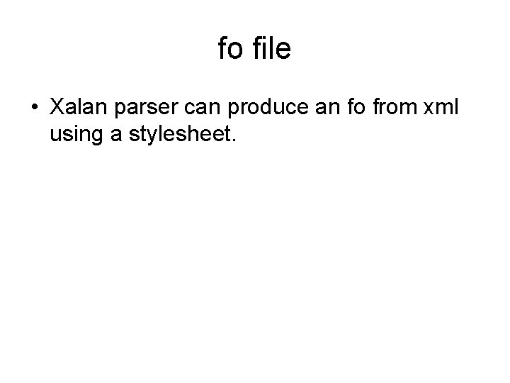 fo file • Xalan parser can produce an fo from xml using a stylesheet.
