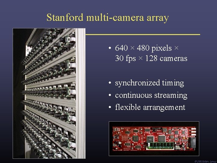 Stanford multi-camera array • 640 × 480 pixels × 30 fps × 128 cameras Stanford multi-camera array • 640 × 480 pixels × 30 fps × 128 cameras