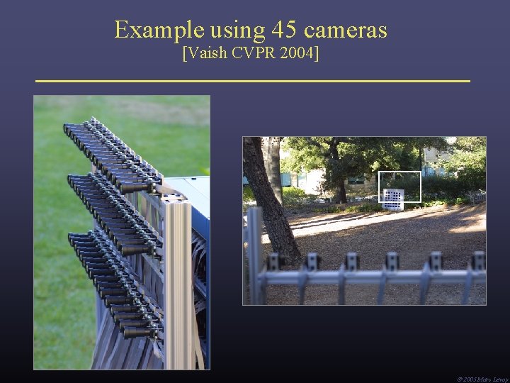 Example using 45 cameras [Vaish CVPR 2004] Ó 2005 Marc Levoy 