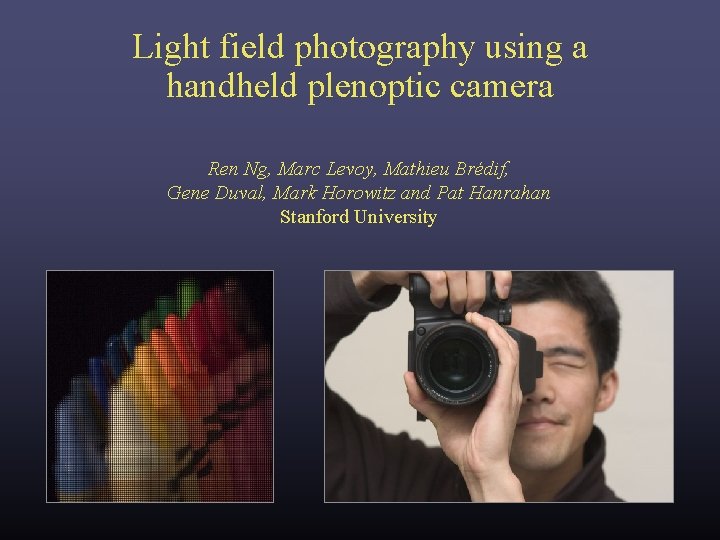 Light field photography using a handheld plenoptic camera Ren Ng, Marc Levoy, Mathieu Brédif, Light field photography using a handheld plenoptic camera Ren Ng, Marc Levoy, Mathieu Brédif,