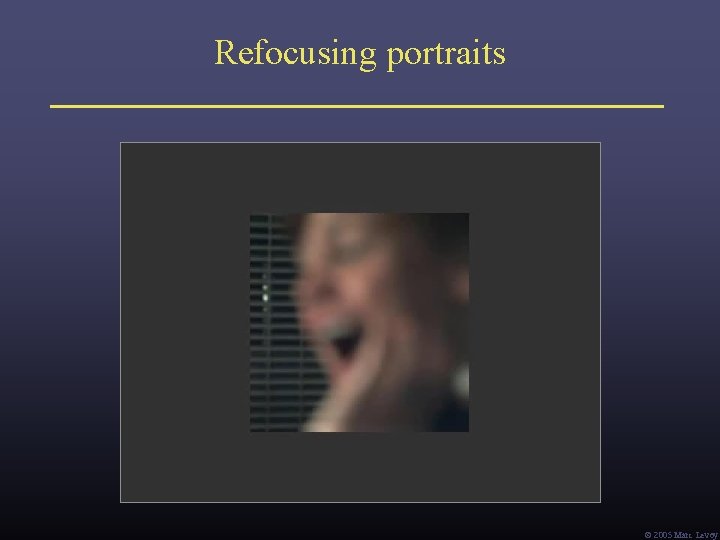 Refocusing portraits Ó 2005 Marc Levoy Refocusing portraits Ó 2005 Marc Levoy