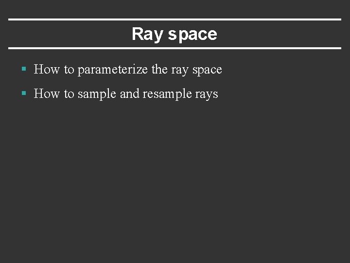 Ray space § How to parameterize the ray space § How to sample and Ray space § How to parameterize the ray space § How to sample and