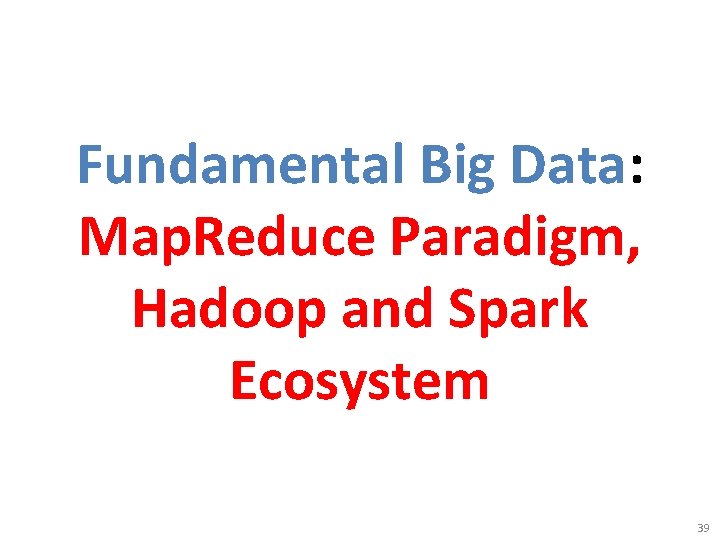 Fundamental Big Data: Map. Reduce Paradigm, Hadoop and Spark Ecosystem 39 