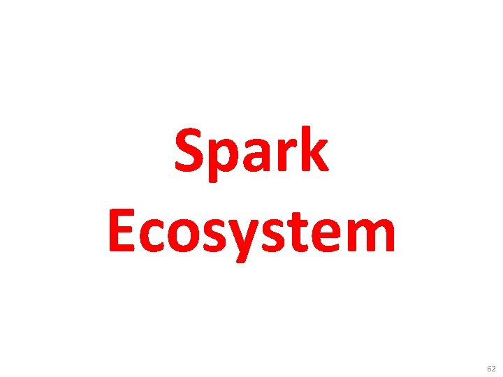 Spark Ecosystem 62 Spark Ecosystem 62