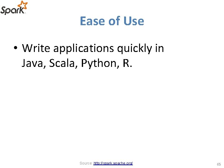 Ease of Use • Write applications quickly in Java, Scala, Python, R. Source: http: