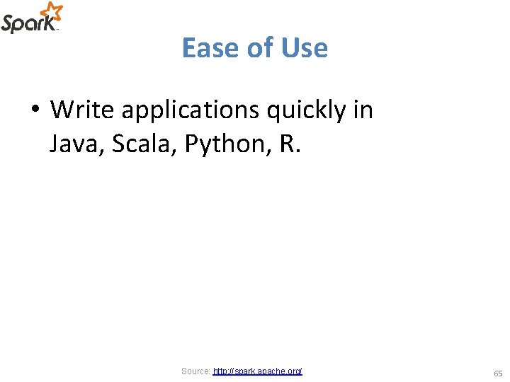 Ease of Use • Write applications quickly in Java, Scala, Python, R. Source: http: Ease of Use • Write applications quickly in Java, Scala, Python, R. Source: http: