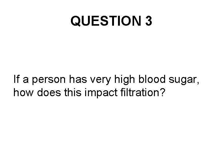 QUESTION 3 If a person has very high blood sugar, how does this impact
