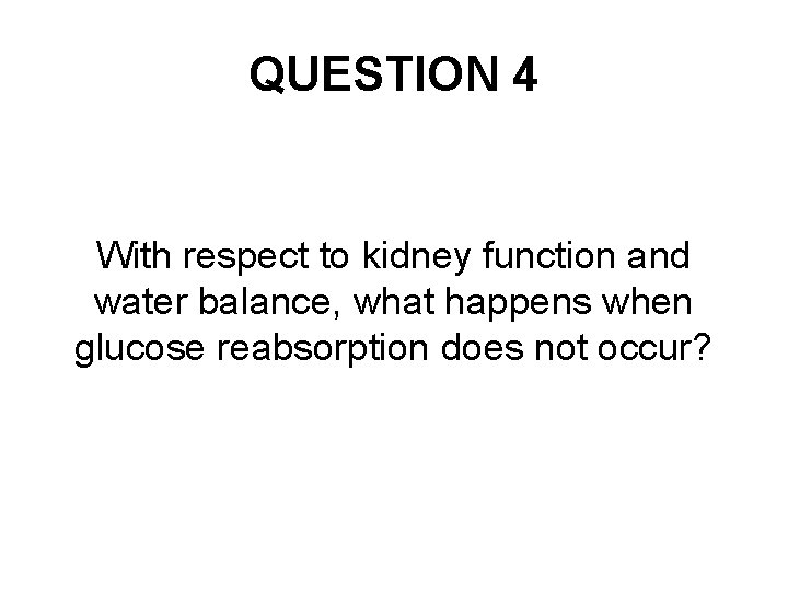 QUESTION 4 With respect to kidney function and water balance, what happens when glucose