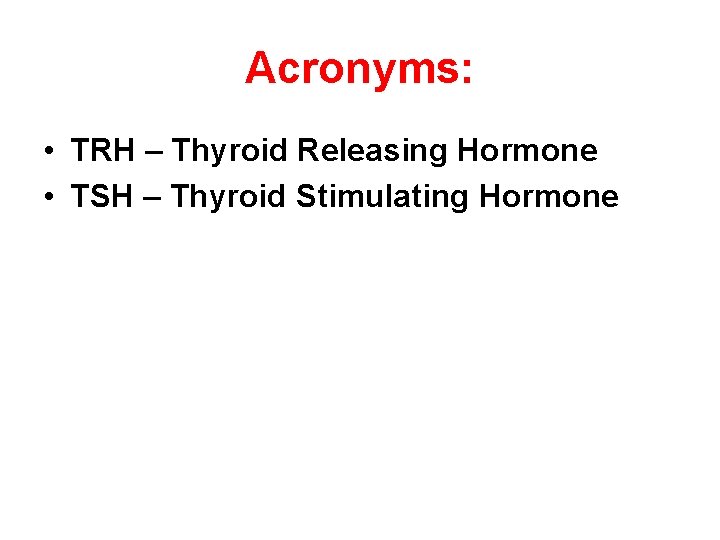 Acronyms: • TRH – Thyroid Releasing Hormone • TSH – Thyroid Stimulating Hormone 