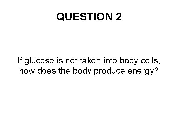 QUESTION 2 If glucose is not taken into body cells, how does the body