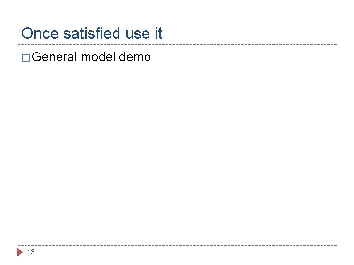 Once satisfied use it � General 13 model demo 