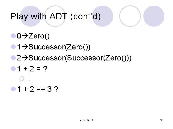 Play with ADT (cont’d) l 0 Zero() l 1 Successor(Zero()) l 2 Successor(Zero())) l