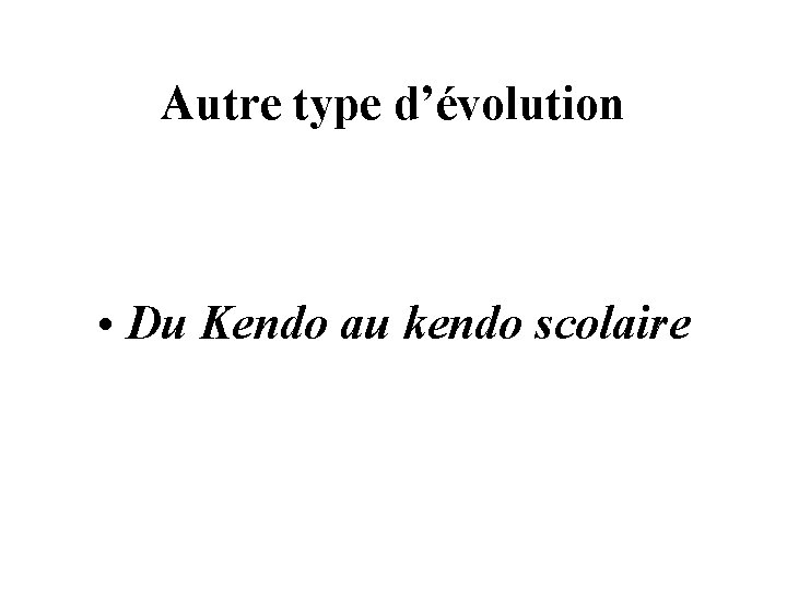 Autre type d’évolution • Du Kendo au kendo scolaire Autre type d’évolution • Du Kendo au kendo scolaire
