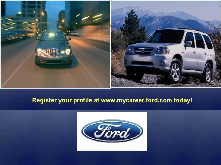 ` Register your profile at www. mycareer. ford. com today! ` Register your profile at www. mycareer. ford. com today!