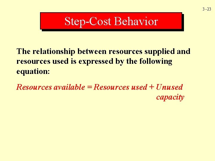 3 -23 Step-Cost Behavior The relationship between resources supplied and resources used is expressed