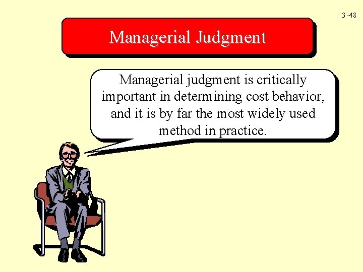 3 -48 Managerial Judgment Managerial judgment is critically important in determining cost behavior, and