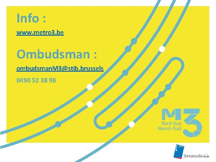 Info : www. metro 3. be Ombudsman : ombudsman. M 3@stib. brussels 0490 52