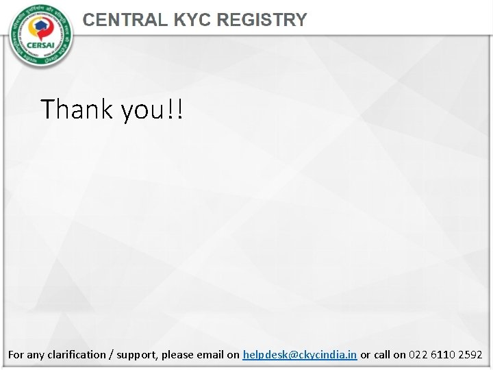 Thank you!! For any clarification / support, please email on helpdesk@ckycindia. in or call