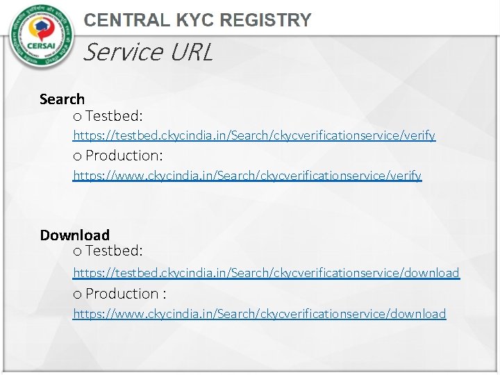 Service URL Search o Testbed: https: //testbed. ckycindia. in/Search/ckycverificationservice/verify o Production: https: //www. ckycindia.