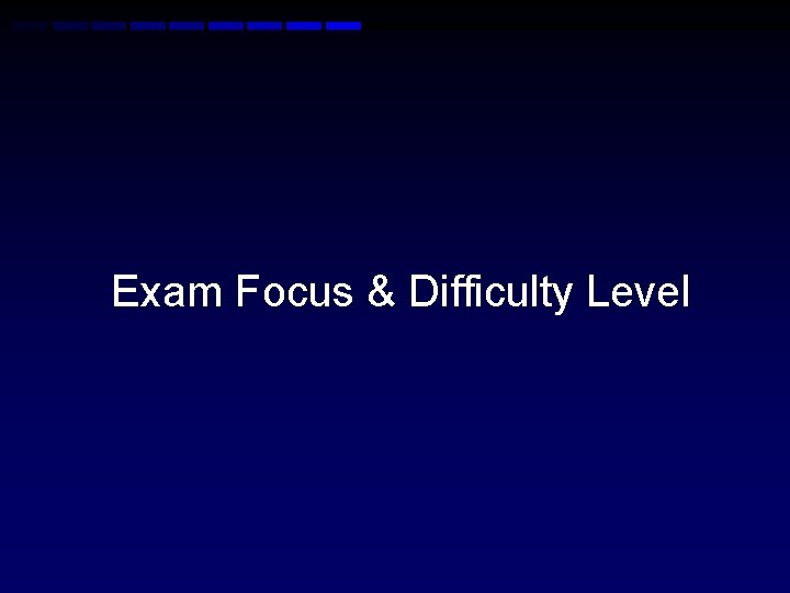 Exam Focus & Difficulty Level Exam Focus & Difficulty Level