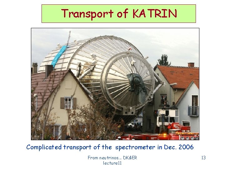 Transport of KATRIN Complicated transport of the spectrometer in Dec. 2006 From neutrinos. . Transport of KATRIN Complicated transport of the spectrometer in Dec. 2006 From neutrinos. .
