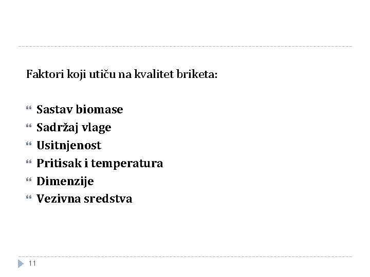 Faktori koji utiču na kvalitet briketa: 11 Sastav biomase Sadržaj vlage Usitnjenost Pritisak i Faktori koji utiču na kvalitet briketa: 11 Sastav biomase Sadržaj vlage Usitnjenost Pritisak i