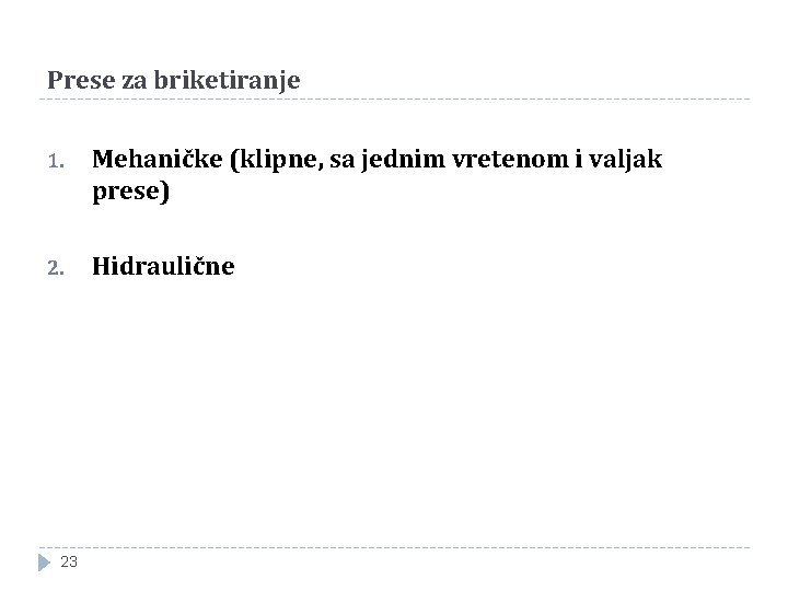 Prese za briketiranje 1. Mehaničke (klipne, sa jednim vretenom i valjak prese) 2. Hidraulične Prese za briketiranje 1. Mehaničke (klipne, sa jednim vretenom i valjak prese) 2. Hidraulične