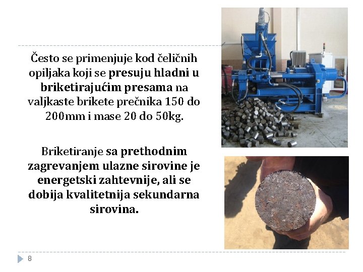 Često se primenjuje kod čeličnih opiljaka koji se presuju hladni u briketirajućim presama na