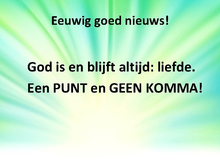 Eeuwig goed nieuws! God is en blijft altijd: liefde. Een PUNT en GEEN KOMMA! Eeuwig goed nieuws! God is en blijft altijd: liefde. Een PUNT en GEEN KOMMA!