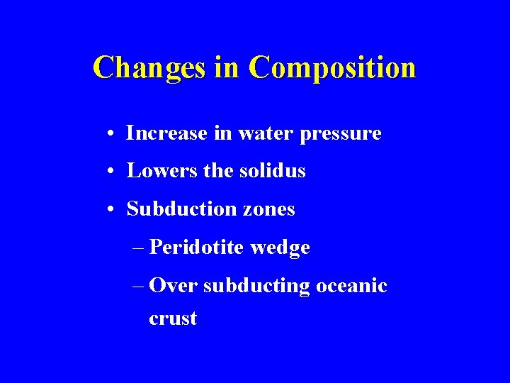 Changes in Composition • Increase in water pressure • Lowers the solidus • Subduction