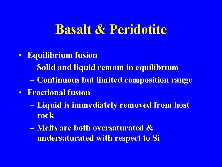 Basalt & Peridotite • Equilibrium fusion – Solid and liquid remain in equilibrium –