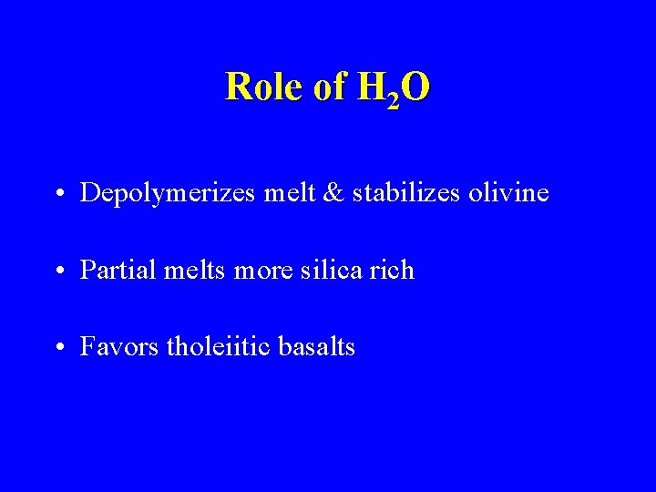 Role of H 2 O • Depolymerizes melt & stabilizes olivine • Partial melts