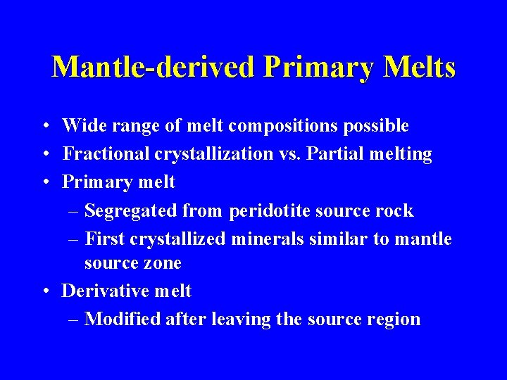 Mantle-derived Primary Melts • Wide range of melt compositions possible • Fractional crystallization vs.
