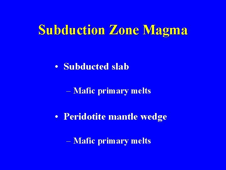 Subduction Zone Magma • Subducted slab – Mafic primary melts • Peridotite mantle wedge