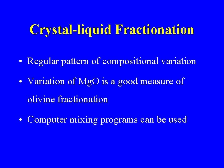 Crystal-liquid Fractionation • Regular pattern of compositional variation • Variation of Mg. O is