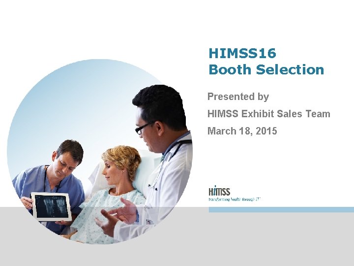 HIMSS 16 Booth Selection Presented by HIMSS Exhibit Sales Team March 18, 2015 HIMSS 16 Booth Selection Presented by HIMSS Exhibit Sales Team March 18, 2015
