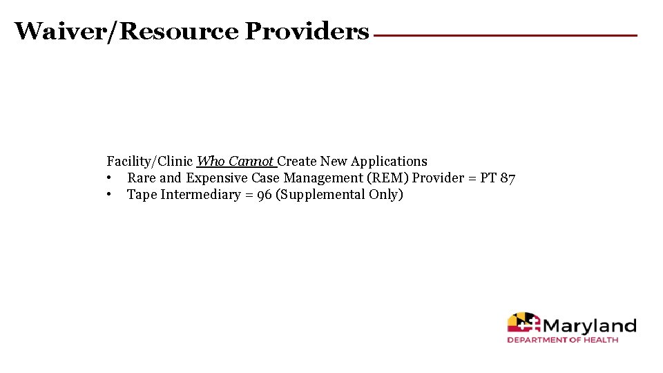 Waiver/Resource Providers Facility/Clinic Who Cannot Create New Applications • Rare and Expensive Case Management