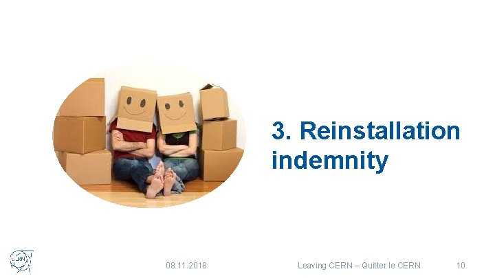 3. Reinstallation indemnity 08. 11. 2018 Leaving CERN – Quitter le CERN 10 3. Reinstallation indemnity 08. 11. 2018 Leaving CERN – Quitter le CERN 10