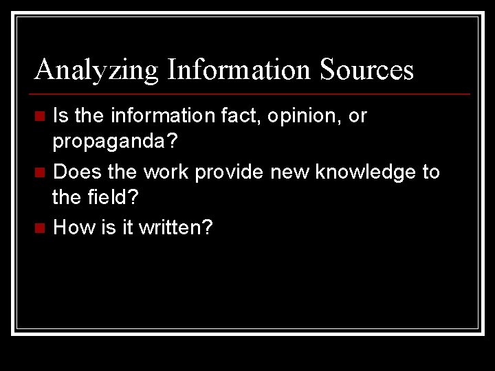 Analyzing Information Sources Is the information fact, opinion, or propaganda? n Does the work