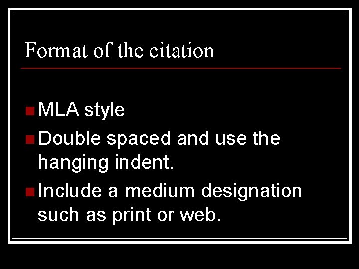 Format of the citation n MLA style n Double spaced and use the hanging
