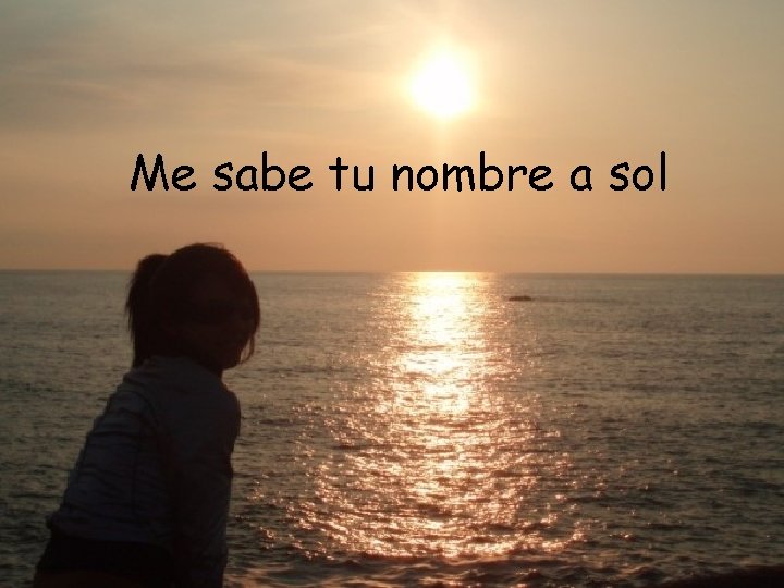 Me sabe tu nombre a sol Me sabe tu nombre a sol