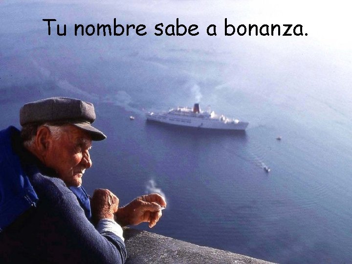 Tu nombre sabe a bonanza. Tu nombre sabe a bonanza.