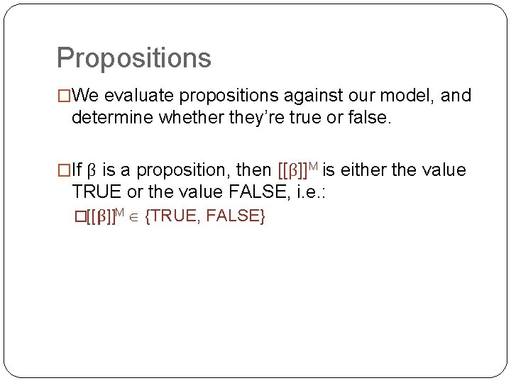 Propositions �We evaluate propositions against our model, and determine whether they’re true or false. Propositions �We evaluate propositions against our model, and determine whether they’re true or false.