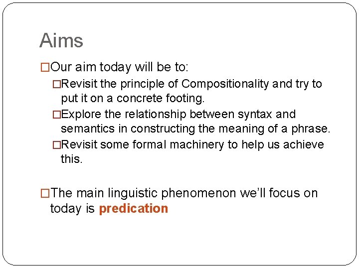 Aims �Our aim today will be to: �Revisit the principle of Compositionality and try