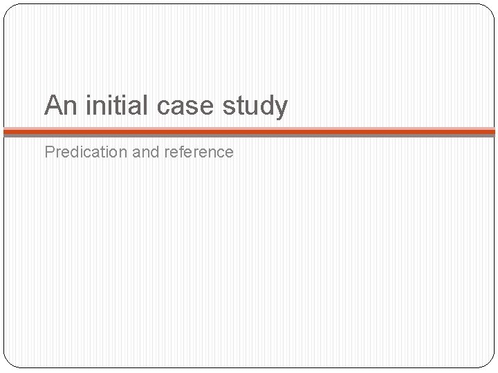 An initial case study Predication and reference An initial case study Predication and reference