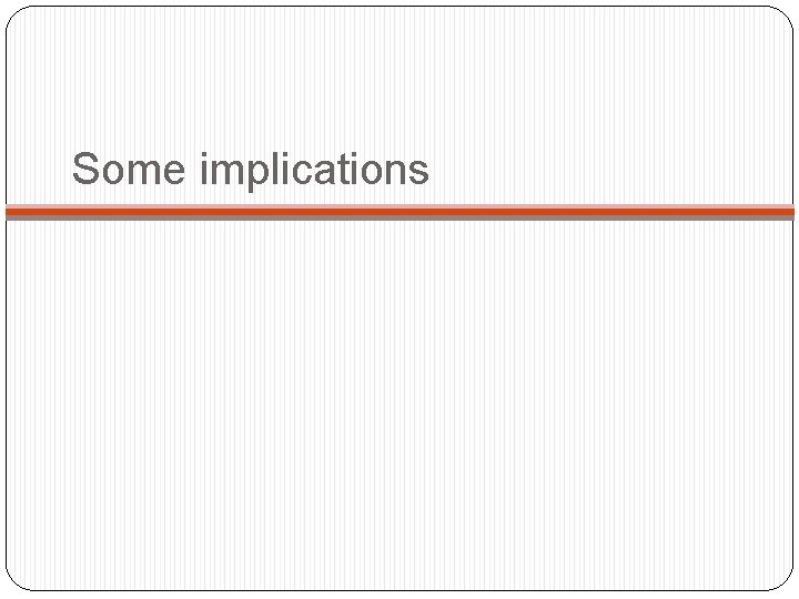Some implications Some implications
