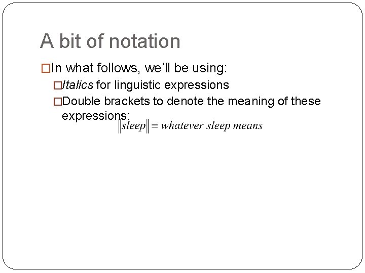 A bit of notation �In what follows, we’ll be using: �Italics for linguistic expressions