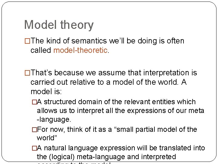 Model theory �The kind of semantics we’ll be doing is often called model-theoretic. �That’s