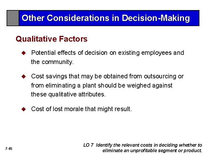 Other Considerations in Decision-Making Qualitative Factors 7 -45 u Potential effects of decision on Other Considerations in Decision-Making Qualitative Factors 7 -45 u Potential effects of decision on